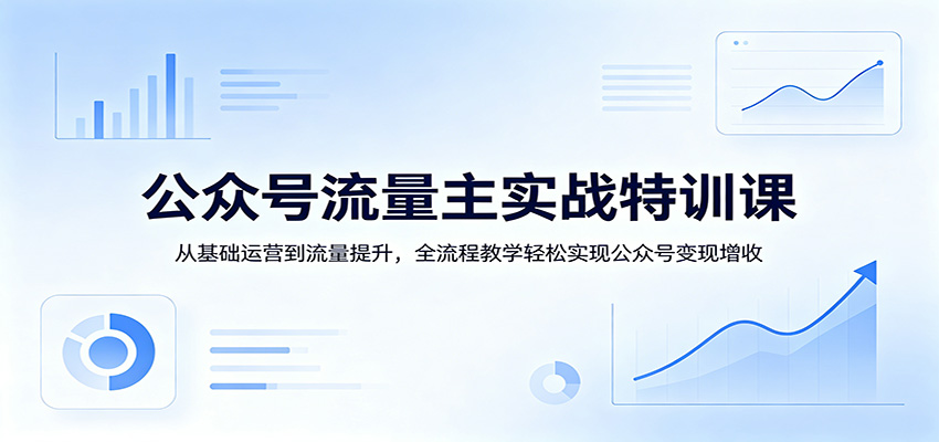 公众号流量主实战特训课：从基础运营到流量提升，全流程教学轻松实现公众号变现增收-点子口袋网