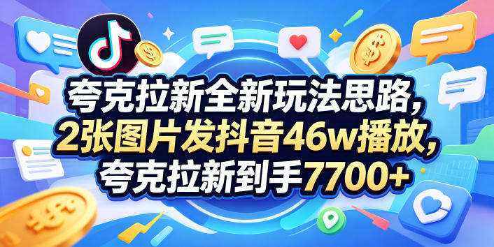 夸克拉新全新玩法思路，2张图片发抖音46w播放，夸克拉新到手7700+，3385字完整教程附上【付费文章】-点子口袋网