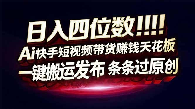 日入四位数！快手平台Ai全自动带货赚米，一刀不剪黑科技搬运，一键发布过原创-点子口袋网