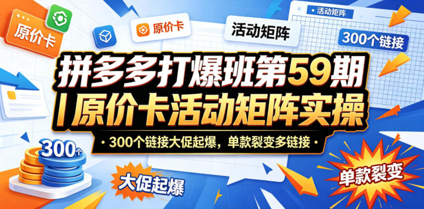 拼多多打爆班第59期｜原价卡活动矩阵实操，300个链接大促起爆，单款裂变多链接-点子口袋网
