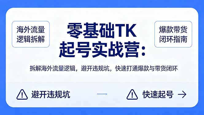 零基础 TK 起号实战营：拆解海外流量逻辑，避开违规坑，快速打通爆款与带货闭环-点子口袋网