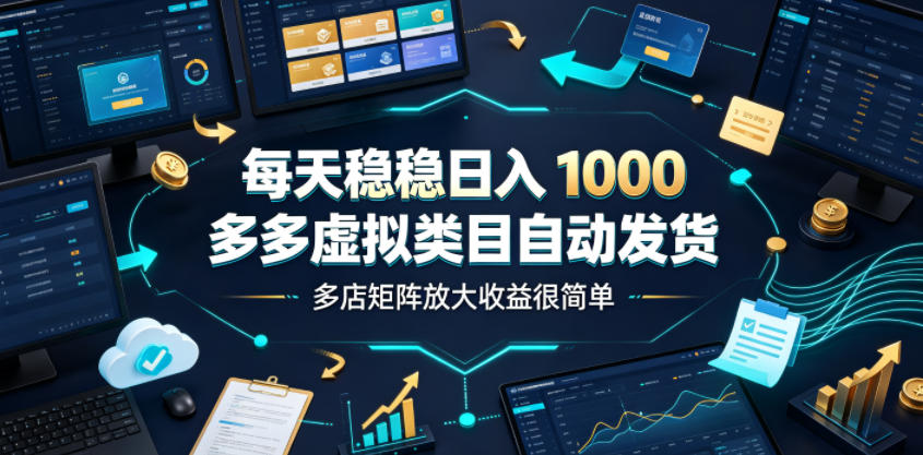 每天稳稳日入1000，多多虚拟类目自动发货，多店矩阵放大收益很简单【揭秘】-点子口袋网