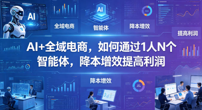 AI+全域电商，如何通过1人N个智能体，降本增效提高利润-点子口袋网