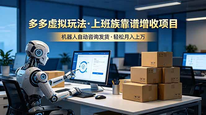 （19052期）多多虚拟玩法，上班族靠谱增收项目，机器人完成咨询和发货，轻松月入上万-点子口袋网