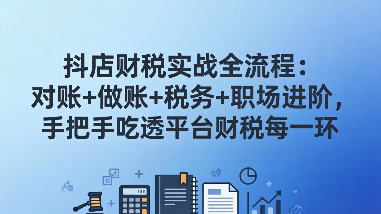 抖店财税实操全流程：对账+做账+税务+职场进阶，手把手吃透平台财税每一环-点子口袋网