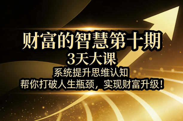 财富的智慧第十期，3天大课，系统提升思维认知，帮你打破人生瓶颈，实现财富升级！-点子口袋网