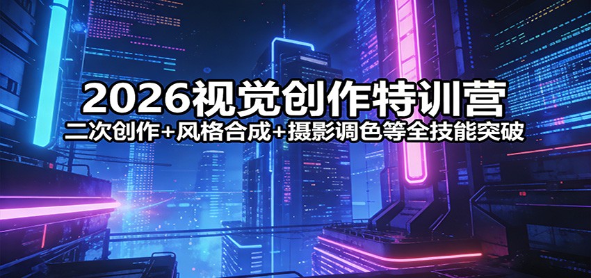 2026视觉创作特训营：二次创作+风格合成+摄影调色等全技能突破-点子口袋网