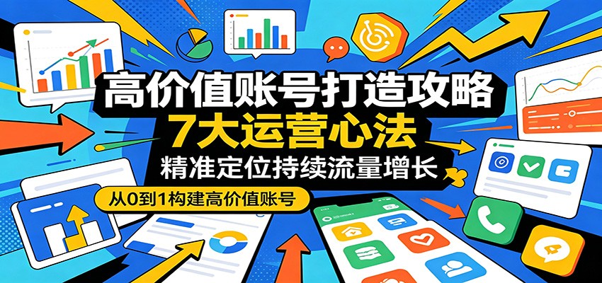 高价值账号打造攻略：7大运营心法，精准定位持续流量增长-点子口袋网