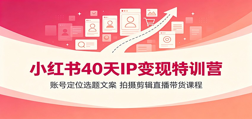 小红书40天IP变现特训营：账号定位选题文案，拍摄剪辑直播带货课程-点子口袋网