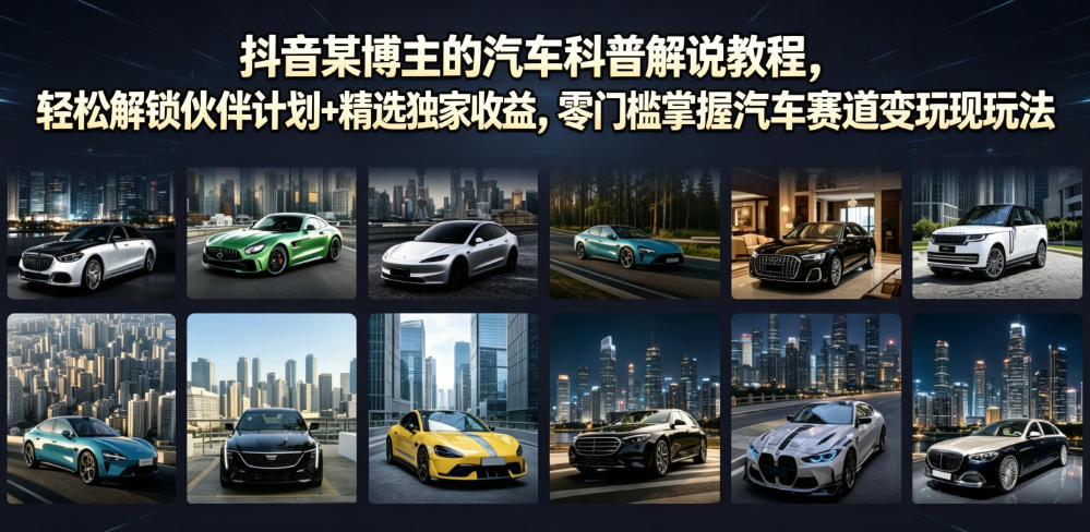 抖音某博主的汽车科普解说教程，轻松解锁伙伴计划+精选独家收益，零门槛掌握汽车赛道变现玩法-点子口袋网
