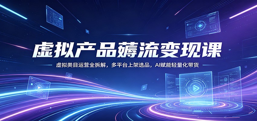 虚拟产品薅流变现课：虚拟类目运营全拆解，多平台上架选品，AI赋能轻量化带货-点子口袋网