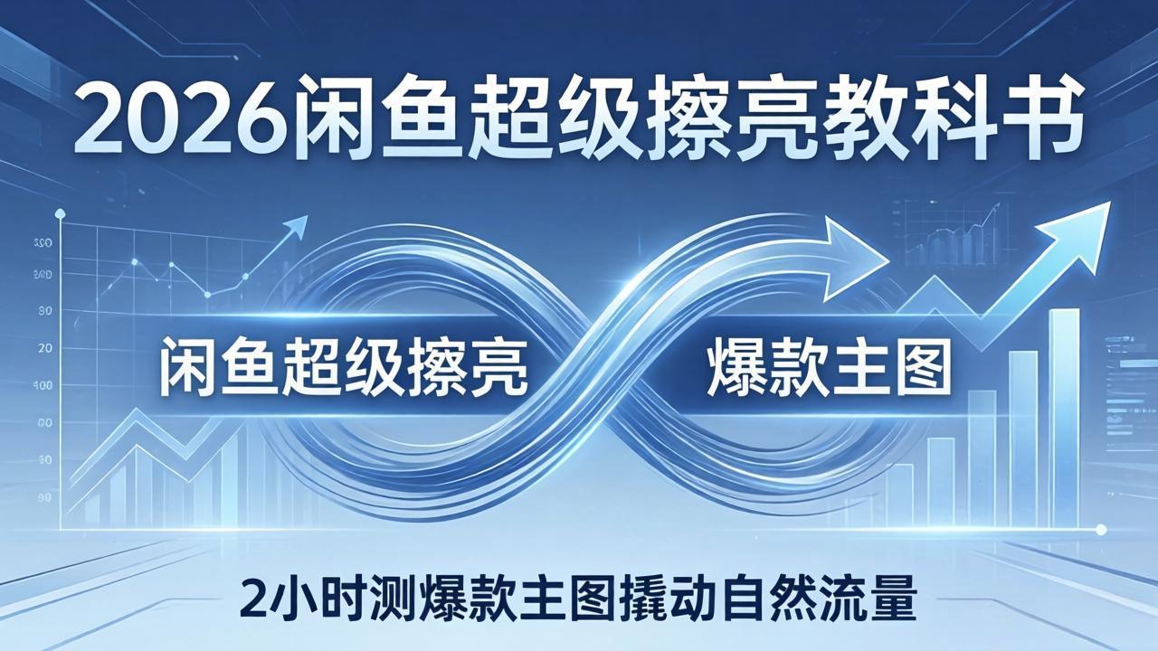 2026闲鱼超级擦亮教科书：底层逻辑出价×转化率，2小时测爆款主图撬动自然流量-点子口袋网