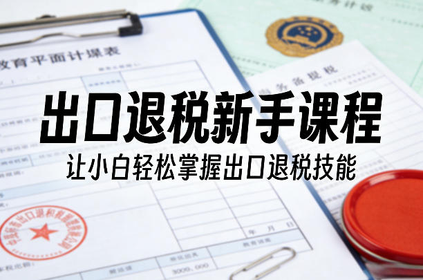 出口退税新手课程，让小白轻松掌握出口退税技能-点子口袋网