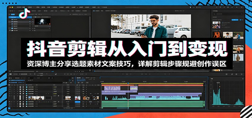 抖音剪辑从入门到变现：资深博主分享选题素材文案技巧，详解剪辑步骤规避创作误区-点子口袋网