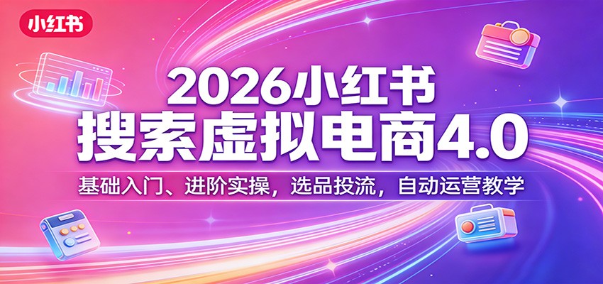 2026小红书搜索虚拟电商4.0：基础入门、进阶实操，选品投流，自动运营教学-点子口袋网