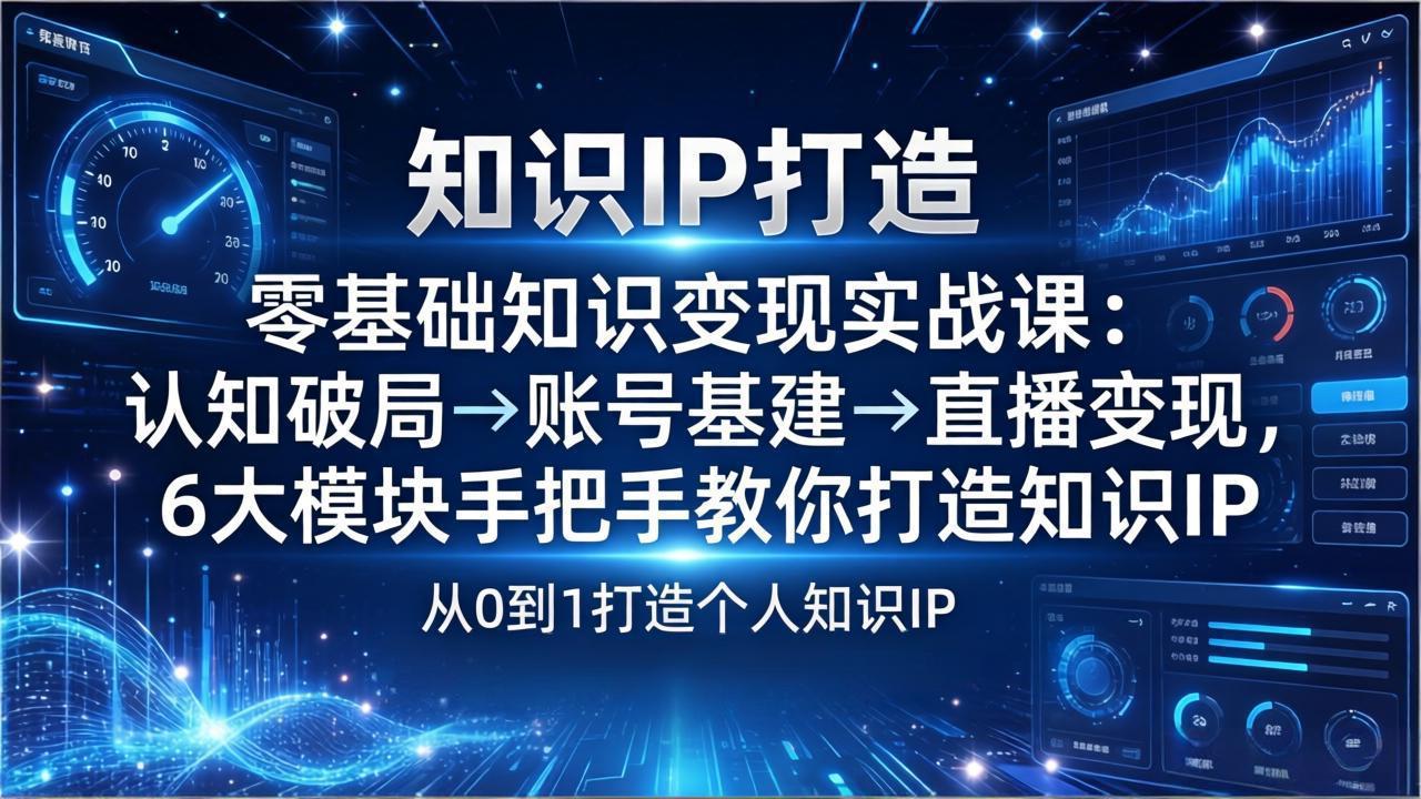 零基础知识IP变现实战课：认知破局→账号基建→直播变现，6大模块手把手教你打造知识IP-点子口袋网