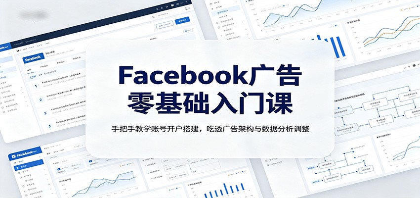 Facebook广告零基础入门课：手把手教学账号开户搭建，吃透广告架构与数据分析调整-点子口袋网