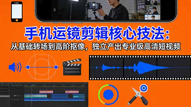 手机运镜 剪辑核心技法：从基础转场到高阶抠像，独立产出专业级高清短视频-点子口袋网