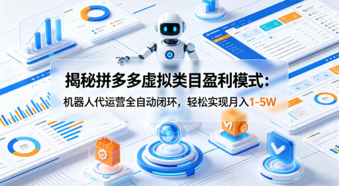 揭秘拼多多虚拟类目盈利模式：机器人代运营全自动闭环，轻松实现月入1-5W-点子口袋网