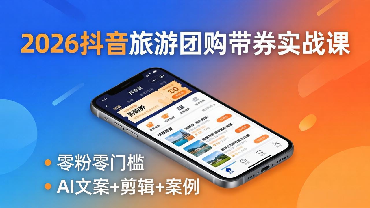2026抖音旅游团购带券实战课：零粉零门槛，AI文案+剪辑+案例，躺着赚门票佣金-点子口袋网
