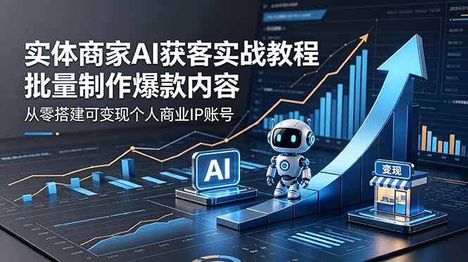 实体商家AI获客实战教程：批量制作爆款内容，从零搭建可变现个人商业IP账号-点子口袋网