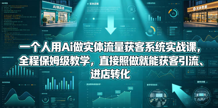 一个人用Ai做实体流量获客系统实战课，全程保姆级教学，直接照做就能获客引流、进店转化-点子口袋网
