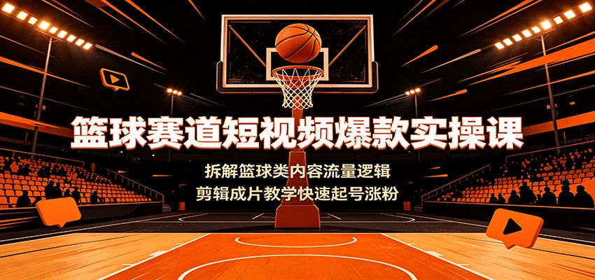 篮球赛道短视频爆款实操课：拆解篮球类内容流量逻辑，剪辑成片教学快速起号涨粉-点子口袋网
