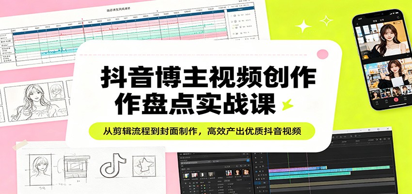 抖音博主视频创作盘点实战课：从剪辑流程到封面制作，高效产出优质抖音视频-点子口袋网