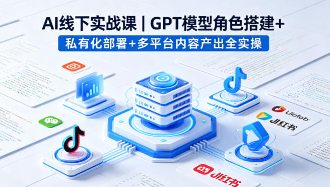 AI线下实战课，GPT模型角色搭建+私有化部署+多平台内容产出全实操-点子口袋网