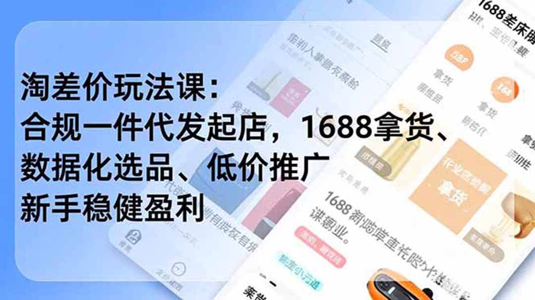 （19466期）淘差价玩法课：合规一件代发起店，1688拿货、数据化选品、低价推广，新手稳健盈利(更新7月)-点子口袋网