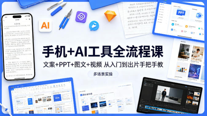 手机+AI工具全流程课，文案+PPT+图文+视频，从入门到出片手把手教，多场景实操(更新)-点子口袋网