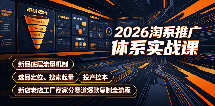 2026淘系推广体系实战课｜新品底层流量机制、选品定位、搜索起量、投产控本、新店老店工厂商家分赛道爆款复制全流程-点子口袋网