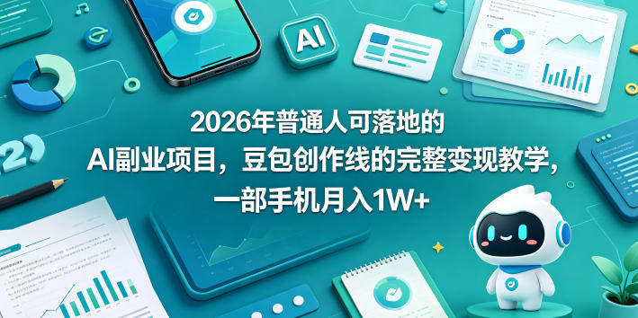 2026年普通人可落地的AI副业项目，豆包创作线的完整变现教学，一部手机月入1W+-点子口袋网