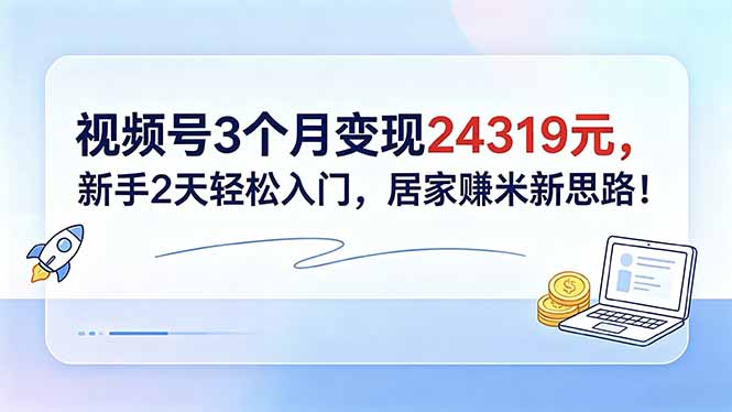 视频号3个月变现24319元，新手2天轻松入门，居家赚米新思路！-点子口袋网