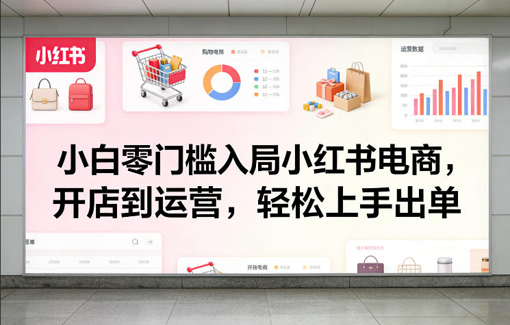 小白零门槛入局小红书电商，开店到运营，轻松上手出单-点子口袋网