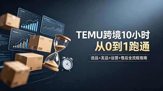 （18964期）想做TEMU跨境但不知从何下手？选品+发品+运营+售后，10小时从0到1跑通-点子口袋网
