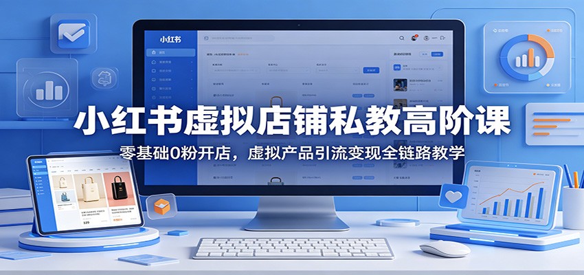 小红书虚拟店铺私教高阶课：零基础0粉开店，虚拟产品引流变现全链路教学-点子口袋网