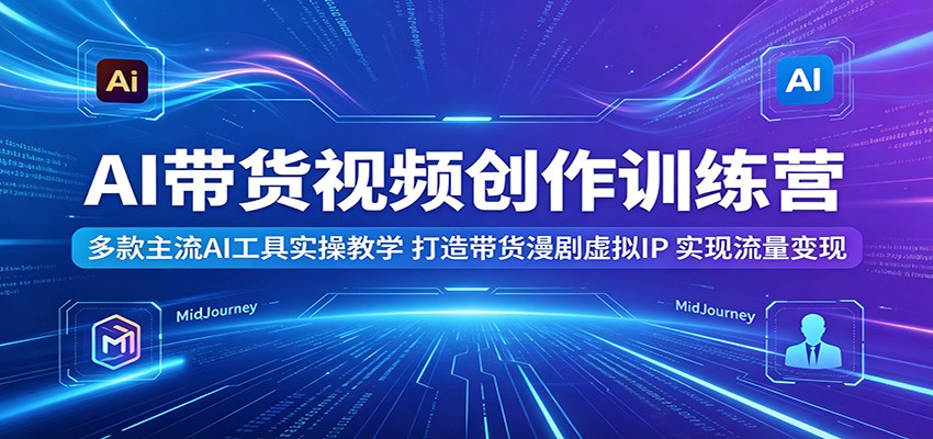 AI带货视频创作训练营：多款主流AI工具实操教学，打造带货漫剧虚拟IP，实现流量变现-点子口袋网