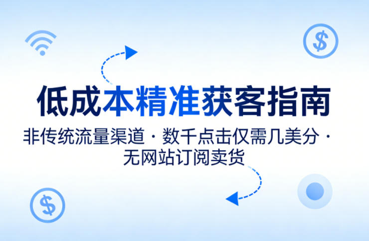 低成本精准获客指南，用非传统流量渠道，实现数千点击仅需几美分，不用网站也能搞订阅卖货-点子口袋网