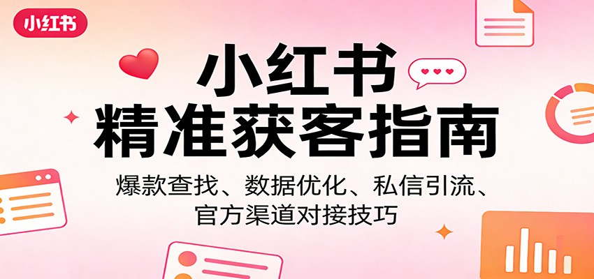 小红书精准获客指南：爆款查找、数据优化、私信引流、官方渠道对接技巧-点子口袋网
