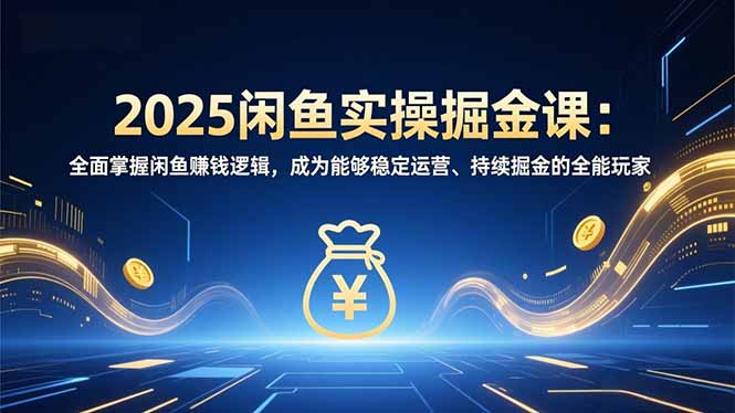 2025闲鱼实操掘金课：全面掌握闲鱼賺钱逻辑，成为能够稳定运营、持续掘金的全能玩家-点子口袋网