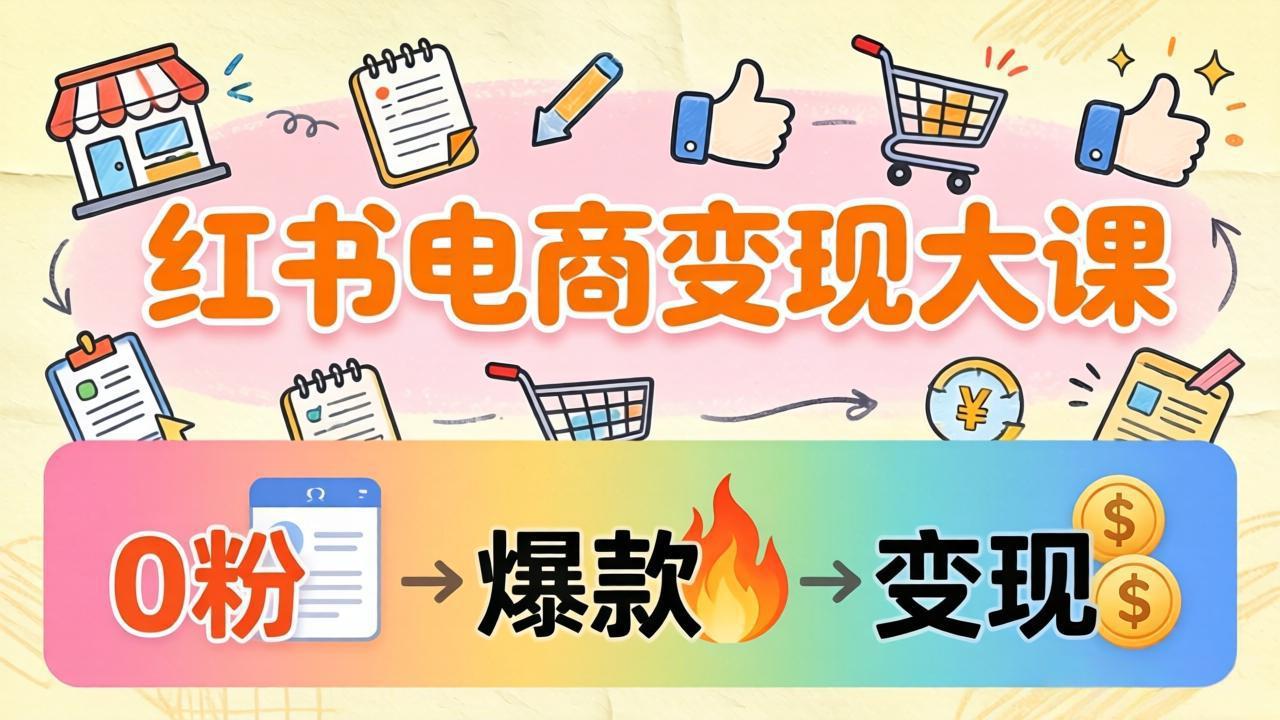 小红书电商变现大课：3个月37万实操拆解，0粉开店到爆款笔记全流程-点子口袋网