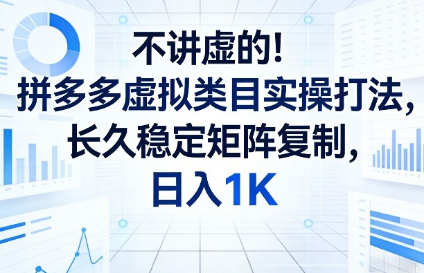 不讲虚的！拼多多虚拟类目实操打法，长久稳定矩阵复制，日入1K【揭秘】-点子口袋网