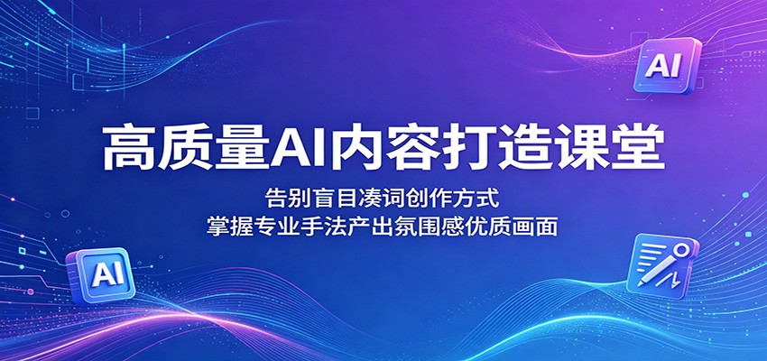 高质量AI内容打造课堂：告别盲目凑词创作方式，掌握专业手法产出氛围感优质画面-点子口袋网