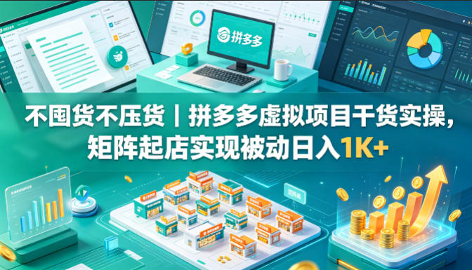 不囤货不压货｜拼多多虚拟项目干货实操，矩阵起店实现被动日入1K+【揭秘】-点子口袋网
