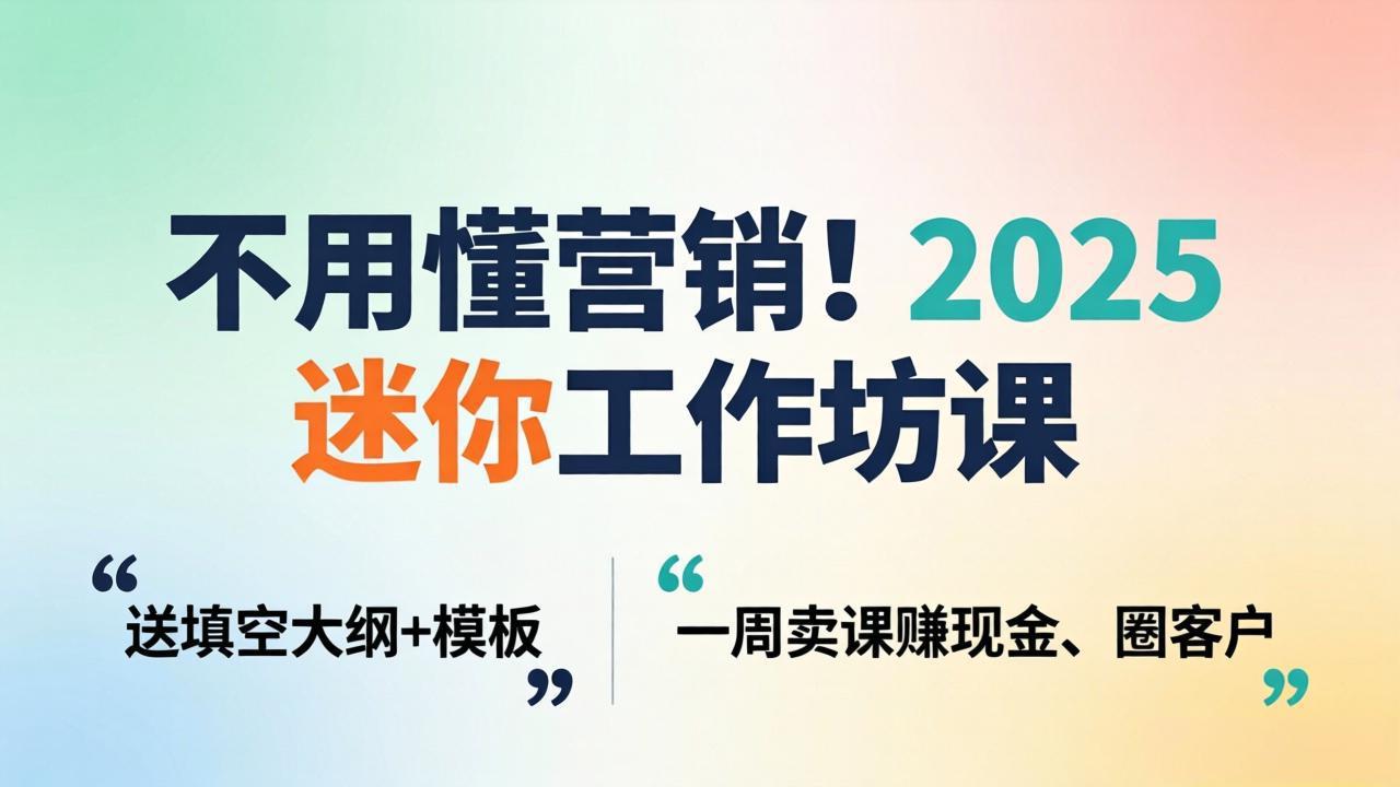 不用懂营销！2025 迷你工作坊课：送填空大纲 + 模板，一周卖课赚现金、圈客户-点子口袋网