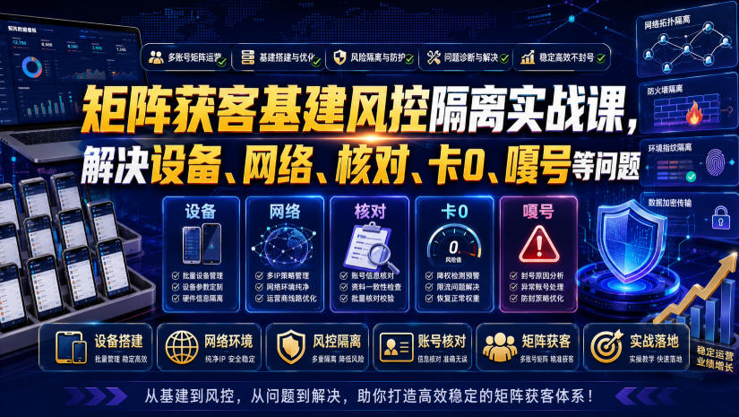 矩阵获客基建风控隔离实战课，解决设备、网络、核对、卡0、嘎号等问题-点子口袋网