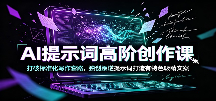 AI提示词高阶创作课：打破标准化写作套路，独创叛逆提示词打造有特色吸睛文案-点子口袋网