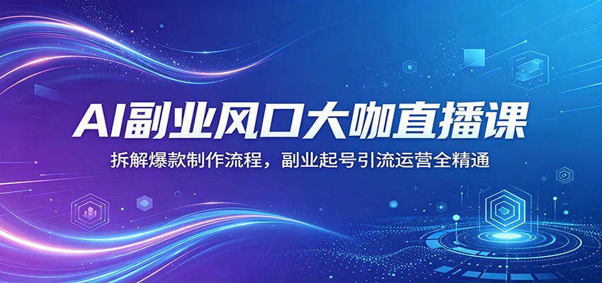 AI副业风口大咖直播课：拆解爆款制作流程，副业起号引流运营全精通-点子口袋网