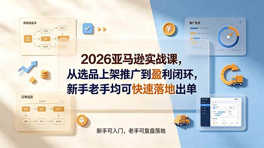 （19467期）2026亚马逊实战课，从选品上架推广到盈利闭环，新手老手均可快速落地出单-点子口袋网